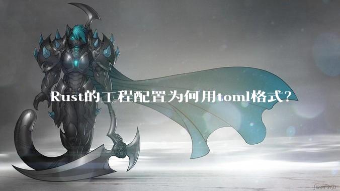 Rust的工程配置为何用toml格式？
