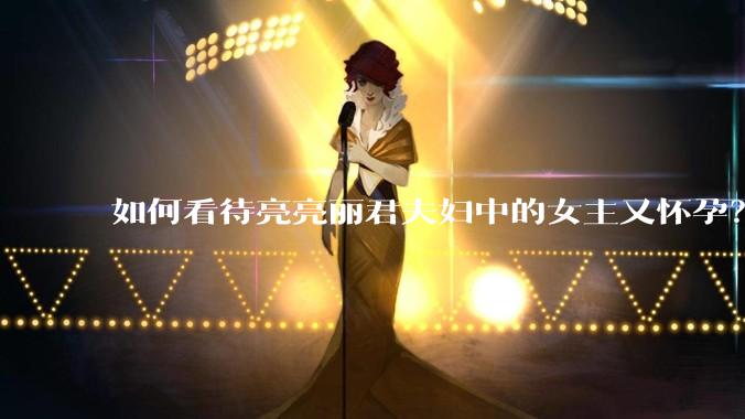 如何看待亮亮丽君夫妇中的女主又怀孕？
