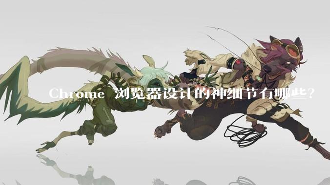 Chrome 浏览器设计的神细节有哪些？