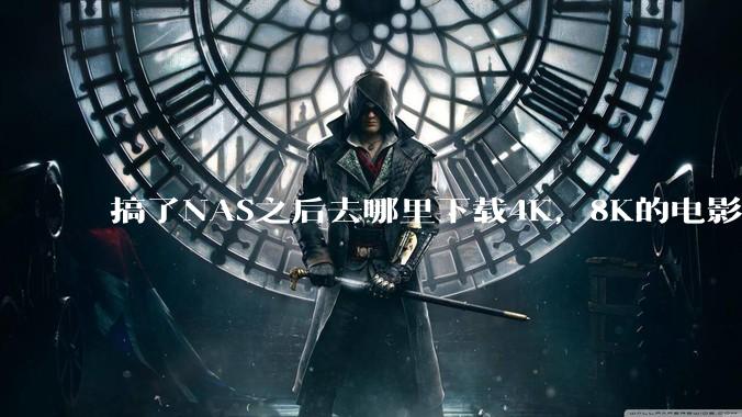 搞了NAS之后去哪里下载4K，8K的电影？