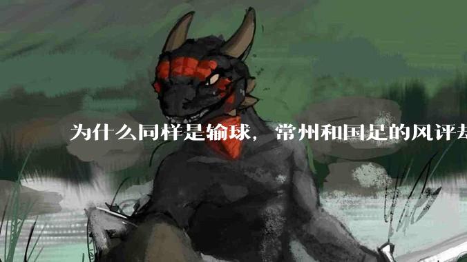 为什么同样是输球，常州和国足的风评却差那么多呢？