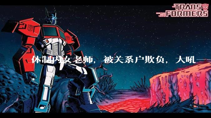 体制内女老师，被关系户欺负，大吼——"不干就给老子滚"，我该怎么办？