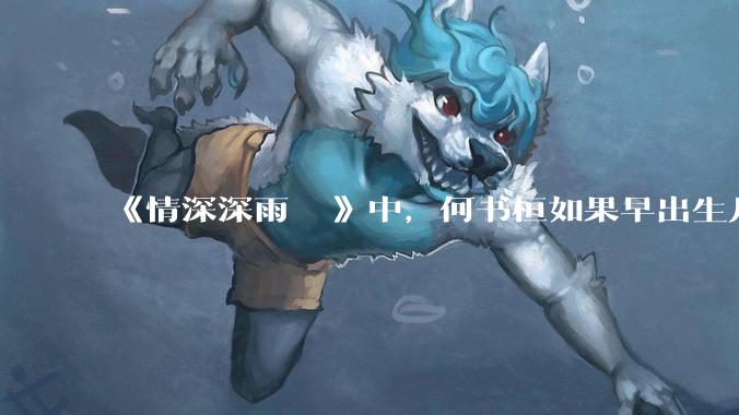 《情深深雨濛濛》中，何书桓如果早出生几十年会有三妻四妾吗？