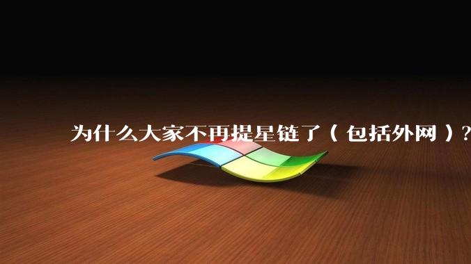 为什么大家不再提星链了（包括外网）？