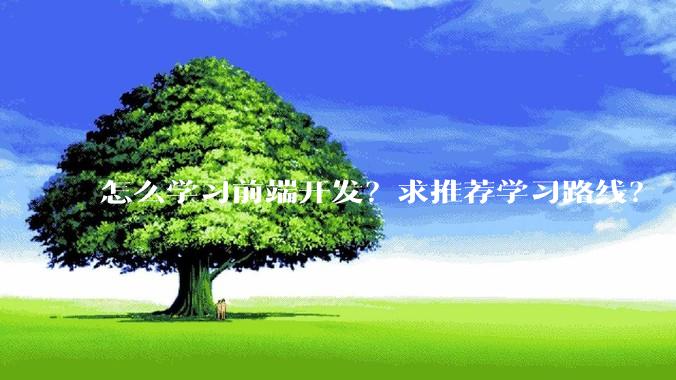 怎么学习前端开发？求推荐学习路线？